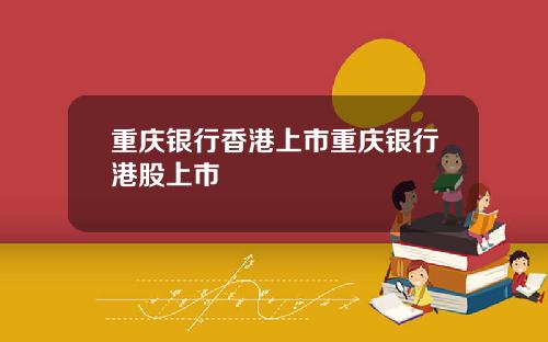 重庆银行香港上市重庆银行港股上市