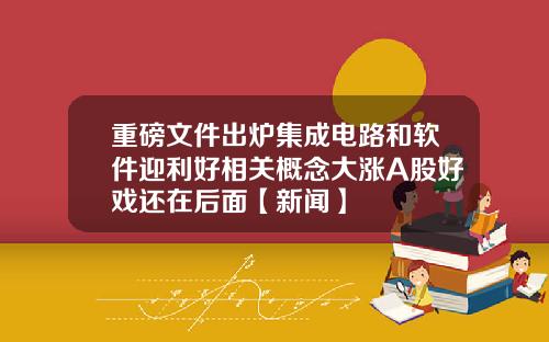 重磅文件出炉集成电路和软件迎利好相关概念大涨A股好戏还在后面【新闻】