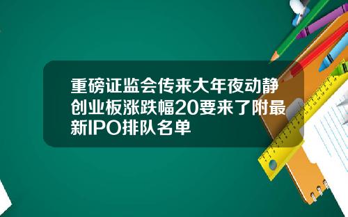 重磅证监会传来大年夜动静创业板涨跌幅20要来了附最新IPO排队名单