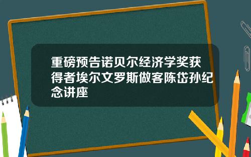 重磅预告诺贝尔经济学奖获得者埃尔文罗斯做客陈岱孙纪念讲座