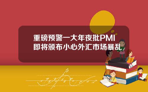 重磅预警一大年夜批PMI即将颁布小心外汇市场暴乱