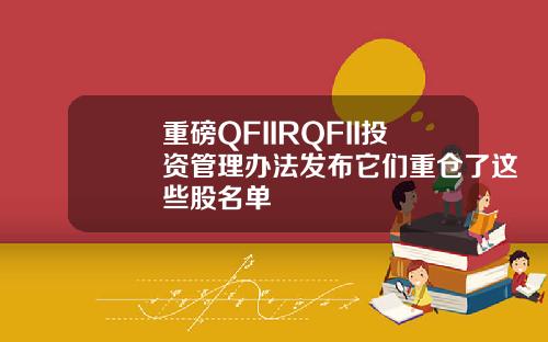 重磅QFIIRQFII投资管理办法发布它们重仓了这些股名单