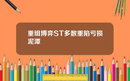 重组博弈ST多数重陷亏损泥潭