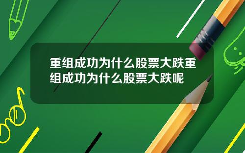 重组成功为什么股票大跌重组成功为什么股票大跌呢