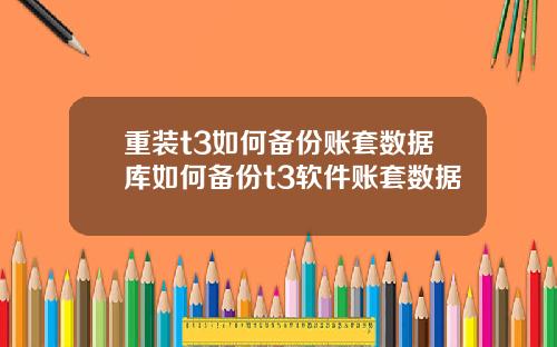 重装t3如何备份账套数据库如何备份t3软件账套数据