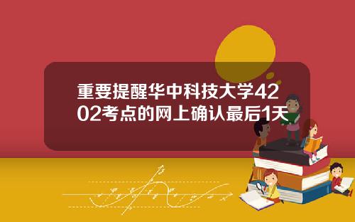 重要提醒华中科技大学4202考点的网上确认最后1天