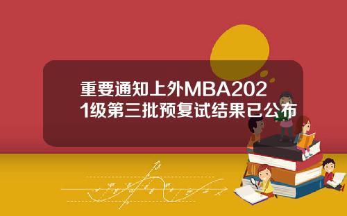 重要通知上外MBA2021级第三批预复试结果已公布