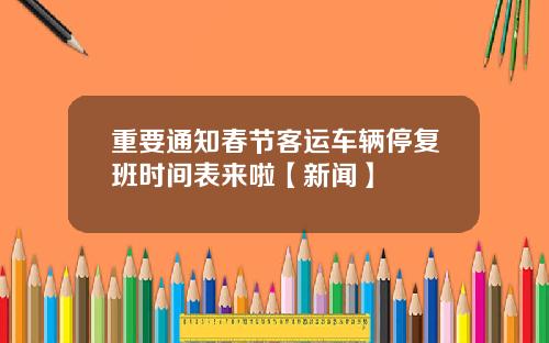 重要通知春节客运车辆停复班时间表来啦【新闻】