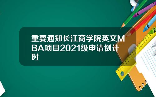 重要通知长江商学院英文MBA项目2021级申请倒计时