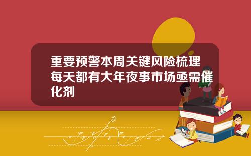 重要预警本周关键风险梳理每天都有大年夜事市场亟需催化剂