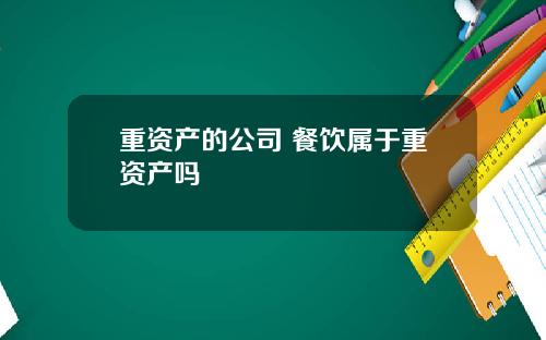 重资产的公司 餐饮属于重资产吗