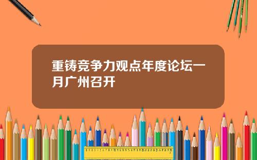 重铸竞争力观点年度论坛一月广州召开