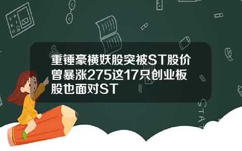 重锤豪横妖股突被ST股价曾暴涨275这17只创业板股也面对ST