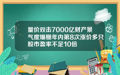 量价双击7000亿财产景气度爆棚年内第8次涨价多只股市盈率不足10倍