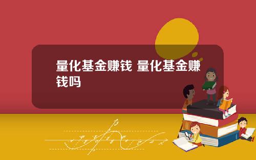 量化基金赚钱 量化基金赚钱吗