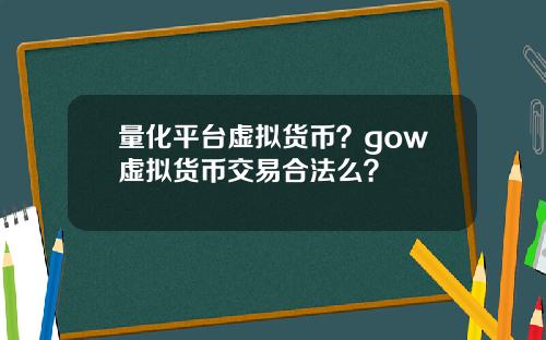 量化平台虚拟货币？gow虚拟货币交易合法么？