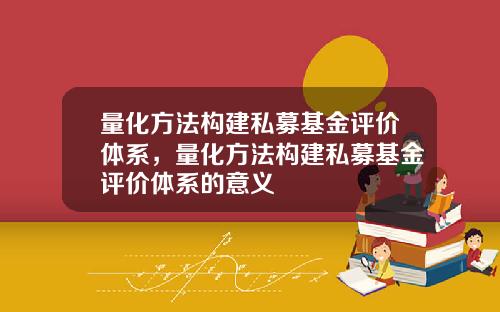 量化方法构建私募基金评价体系，量化方法构建私募基金评价体系的意义