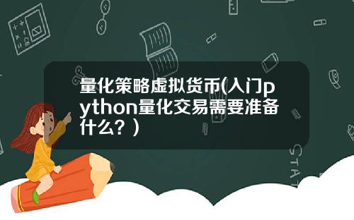 量化策略虚拟货币(入门python量化交易需要准备什么？)