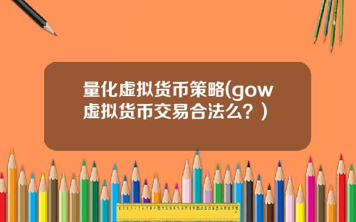 量化虚拟货币策略(gow虚拟货币交易合法么？)