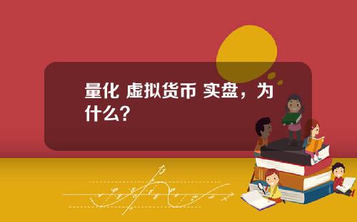 量化 虚拟货币 实盘，为什么？