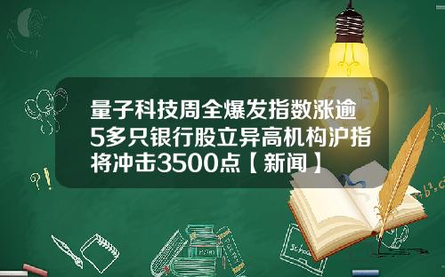 量子科技周全爆发指数涨逾5多只银行股立异高机构沪指将冲击3500点【新闻】