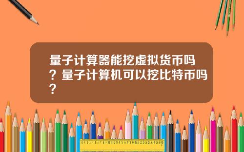 量子计算器能挖虚拟货币吗？量子计算机可以挖比特币吗？