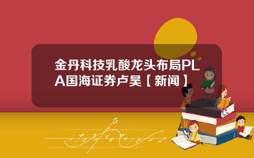 金丹科技乳酸龙头布局PLA国海证券卢昊【新闻】