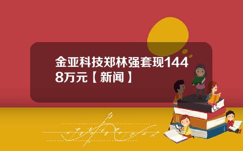 金亚科技郑林强套现1448万元【新闻】