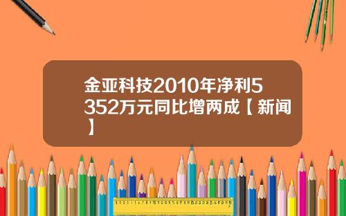 金亚科技2010年净利5352万元同比增两成【新闻】