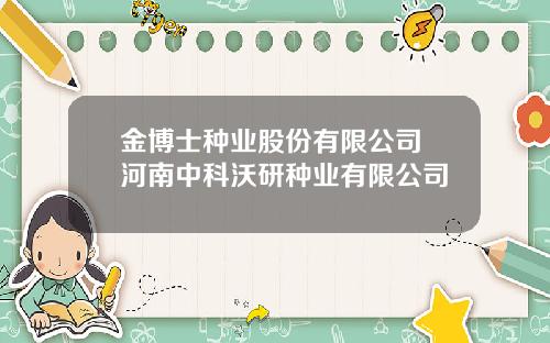 金博士种业股份有限公司 河南中科沃研种业有限公司