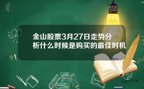 金山股票3月27日走势分析什么时候是购买的最佳时机