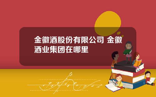 金徽酒股份有限公司 金徽酒业集团在哪里