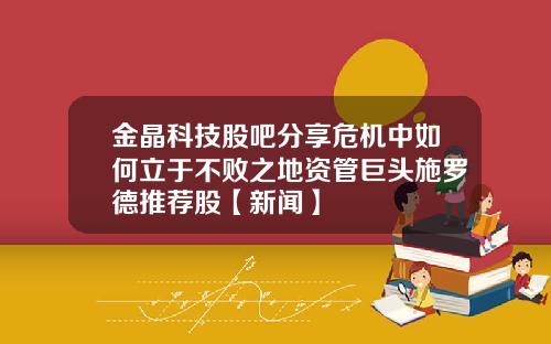 金晶科技股吧分享危机中如何立于不败之地资管巨头施罗德推荐股【新闻】