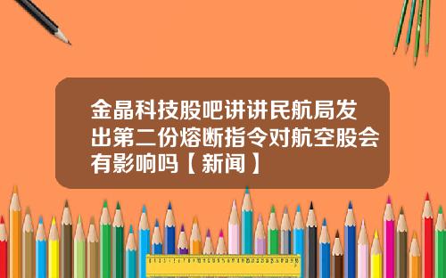 金晶科技股吧讲讲民航局发出第二份熔断指令对航空股会有影响吗【新闻】