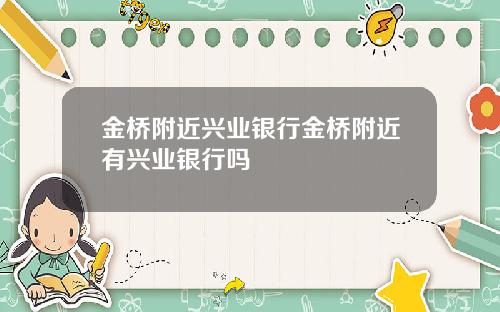 金桥附近兴业银行金桥附近有兴业银行吗