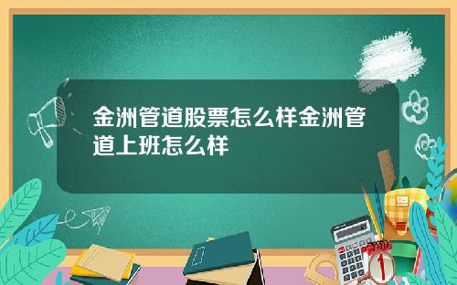 金洲管道股票怎么样金洲管道上班怎么样