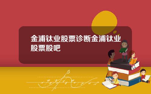 金浦钛业股票诊断金浦钛业股票股吧