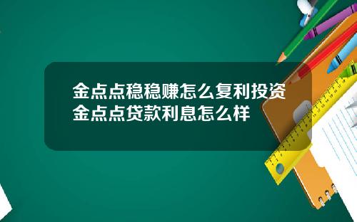 金点点稳稳赚怎么复利投资金点点贷款利息怎么样