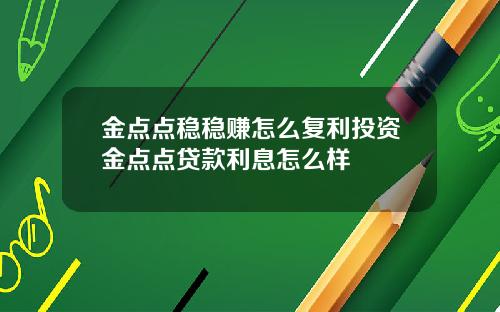 金点点稳稳赚怎么复利投资金点点贷款利息怎么样