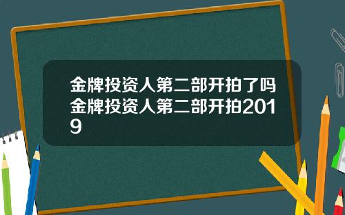 金牌投资人第二部开拍了吗金牌投资人第二部开拍2019