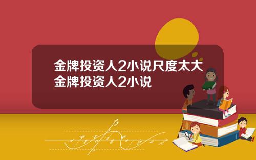 金牌投资人2小说尺度太大金牌投资人2小说