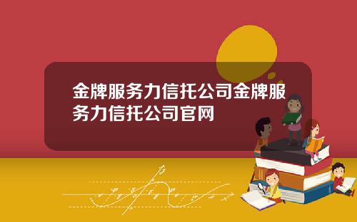 金牌服务力信托公司金牌服务力信托公司官网
