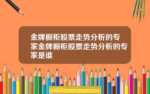 金牌橱柜股票走势分析的专家金牌橱柜股票走势分析的专家是谁