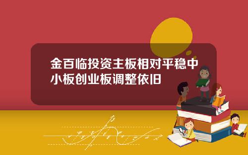 金百临投资主板相对平稳中小板创业板调整依旧