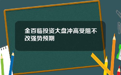 金百临投资大盘冲高受阻不改强势预期