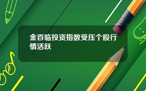 金百临投资指数受压个股行情活跃