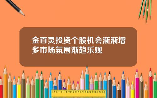 金百灵投资个股机会渐渐增多市场氛围渐趋乐观