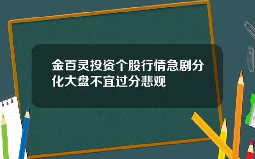 金百灵投资个股行情急剧分化大盘不宜过分悲观
