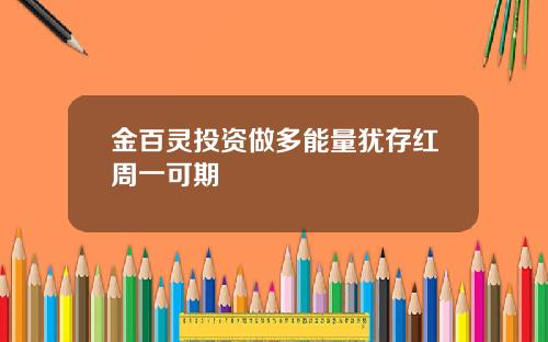 金百灵投资做多能量犹存红周一可期