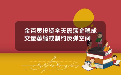 金百灵投资全天震荡企稳成交量萎缩或制约反弹空间